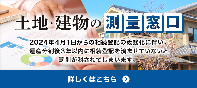 土地・建物の測量窓口 2024年4月1日からの相続登記の義務化に伴い、遺産分割後3年以内に相続登記を済ませていないと罰則が科されてしまいます。